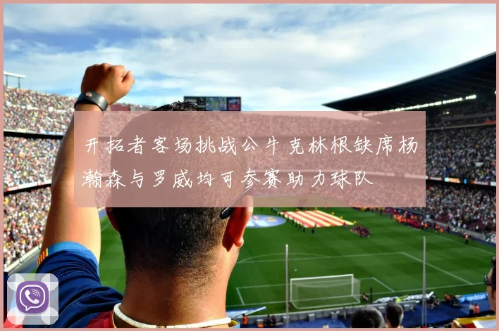 开拓者客场挑战公牛克林根缺席杨瀚森与罗威均可参赛助力球队