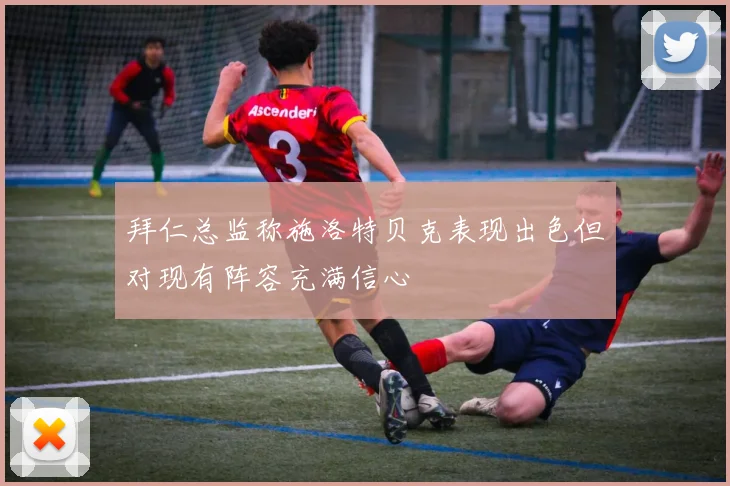 拜仁总监称施洛特贝克表现出色但对现有阵容充满信心