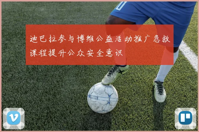 迪巴拉参与博维公益活动推广急救课程提升公众安全意识