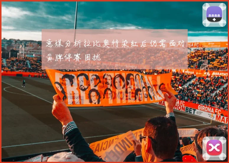 意媒分析拉比奥特染红后仍需面对黄牌停赛困扰