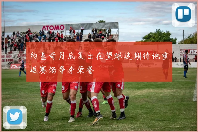 约基奇月底复出在望球迷期待他重返赛场争夺荣誉