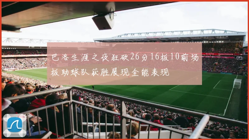 巴洛生涯之夜狂砍26分16板10前场板助球队获胜展现全能表现