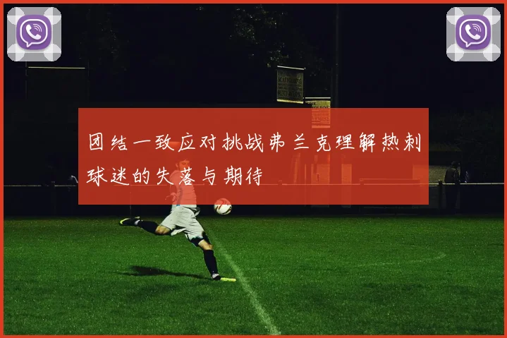 团结一致应对挑战弗兰克理解热刺球迷的失落与期待