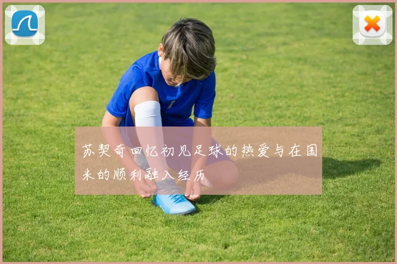 苏契奇回忆初见足球的热爱与在国米的顺利融入经历