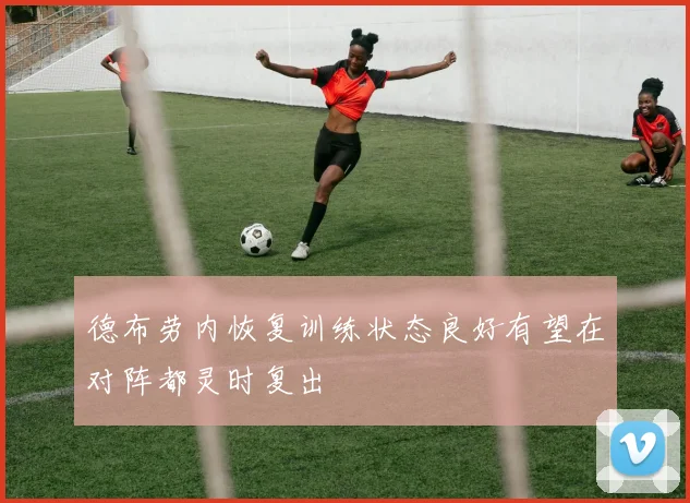 德布劳内恢复训练状态良好有望在对阵都灵时复出