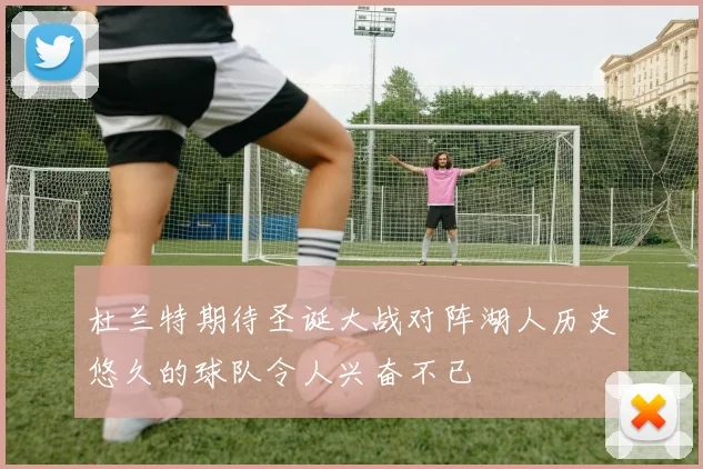 杜兰特期待圣诞大战对阵湖人历史悠久的球队令人兴奋不已