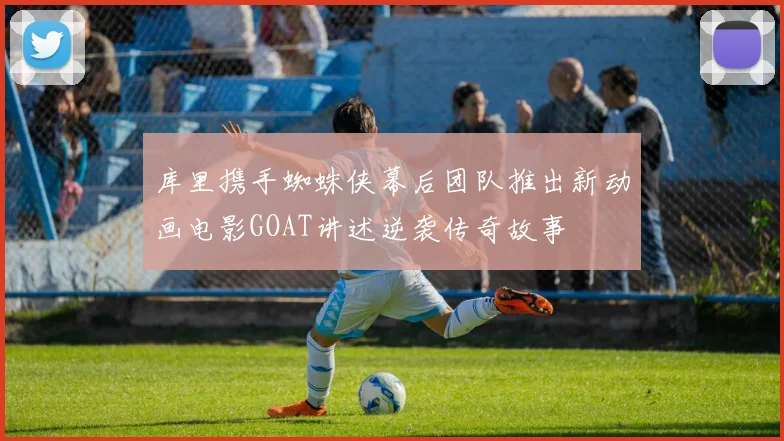 库里携手蜘蛛侠幕后团队推出新动画电影GOAT讲述逆袭传奇故事