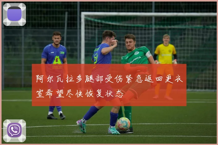 阿尔瓦拉多腿部受伤紧急返回更衣室希望尽快恢复状态