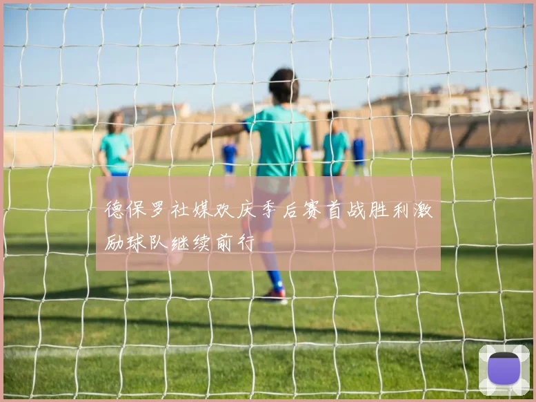 德保罗社媒欢庆季后赛首战胜利激励球队继续前行