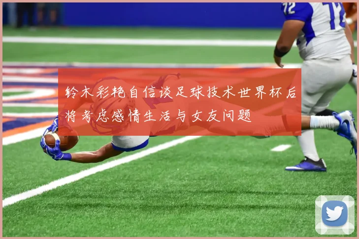 铃木彩艳自信谈足球技术世界杯后将考虑感情生活与女友问题