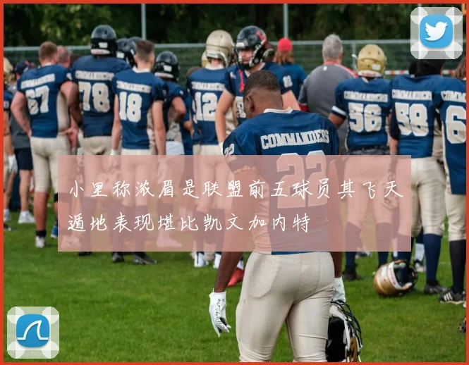 小里称浓眉是联盟前五球员其飞天遁地表现堪比凯文加内特