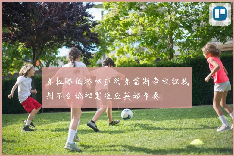 克拉滕伯格回应约克雷斯争议称裁判不会偏袒需适应英超节奏