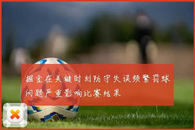 掘金在关键时刻防守失误频繁罚球问题严重影响比赛结果