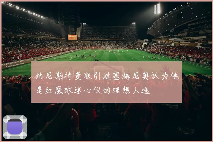 纳尼期待曼联引进塞梅尼奥认为他是红魔球迷心仪的理想人选