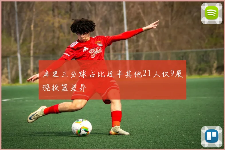 库里三分球占比近半其他21人仅9展现投篮差异