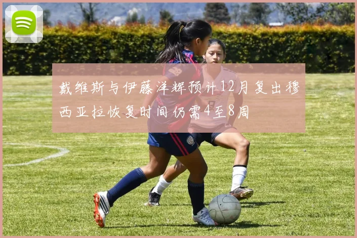 戴维斯与伊藤洋辉预计12月复出穆西亚拉恢复时间仍需4至8周