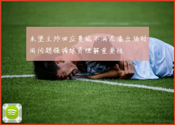 米堡主帅回应曼城不满尼潘出场时间问题强调球员理解重要性