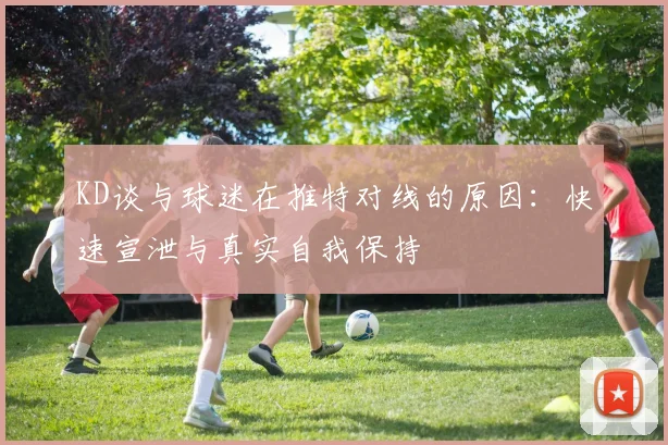 KD谈与球迷在推特对线的原因：快速宣泄与真实自我保持